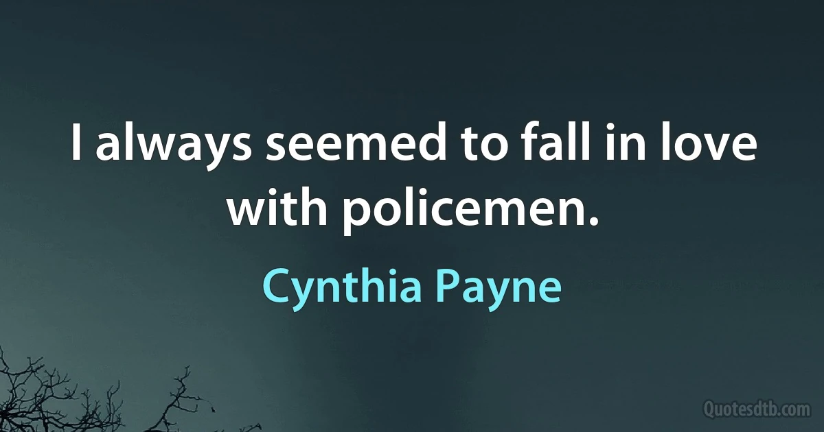 I always seemed to fall in love with policemen. (Cynthia Payne)