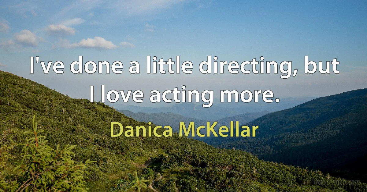 I've done a little directing, but I love acting more. (Danica McKellar)