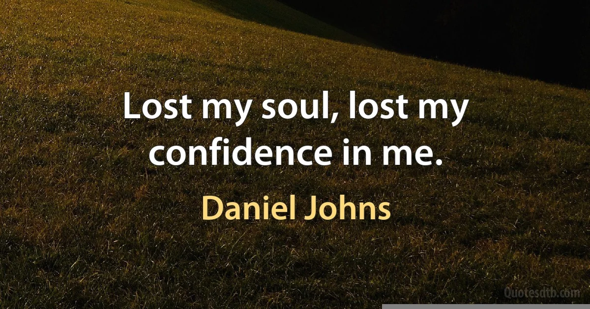 Lost my soul, lost my confidence in me. (Daniel Johns)