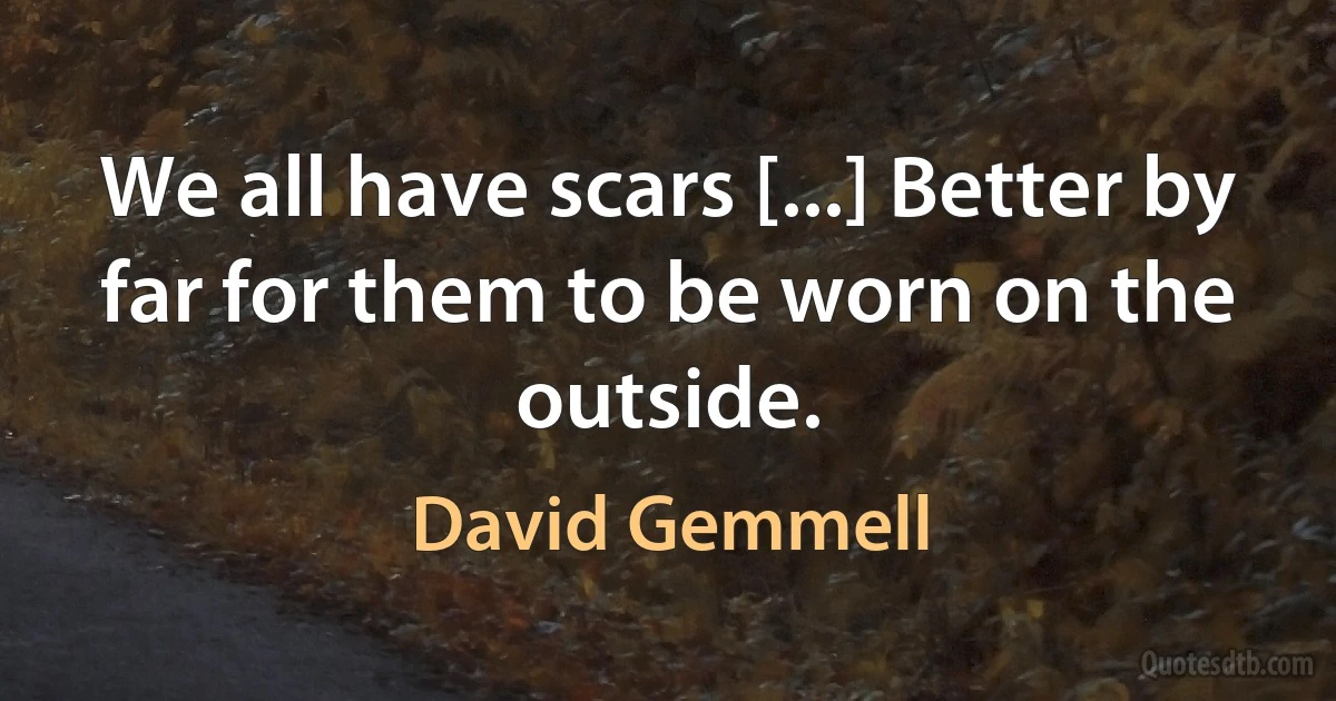 We all have scars [...] Better by far for them to be worn on the outside. (David Gemmell)