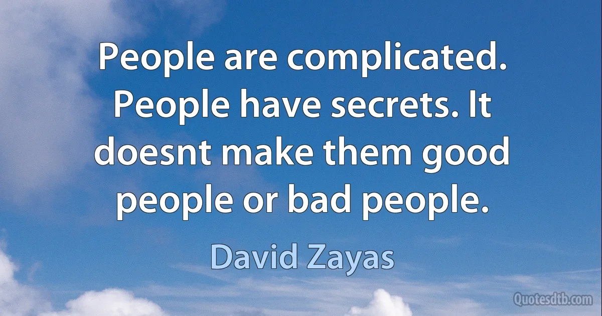 People are complicated. People have secrets. It doesnt make them good people or bad people. (David Zayas)