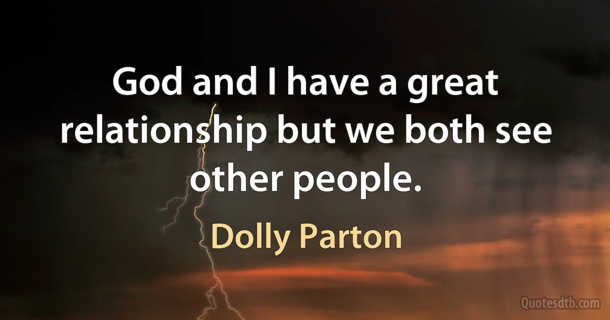 God and I have a great relationship but we both see other people. (Dolly Parton)