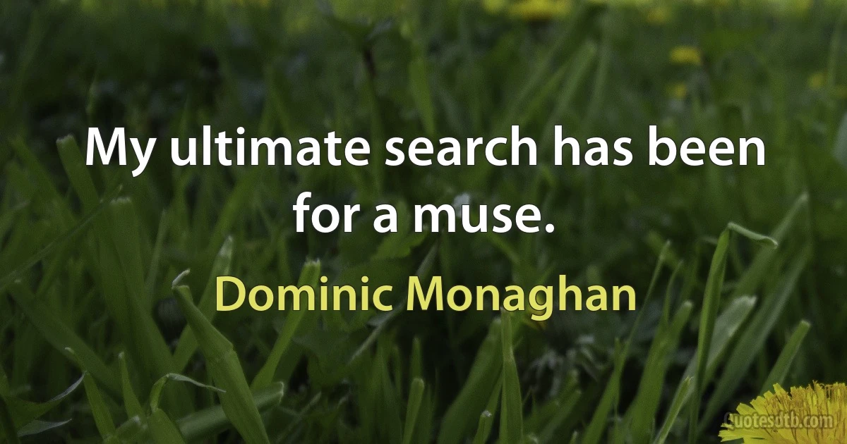 My ultimate search has been for a muse. (Dominic Monaghan)