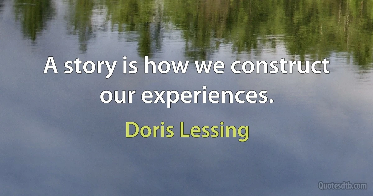 A story is how we construct our experiences. (Doris Lessing)