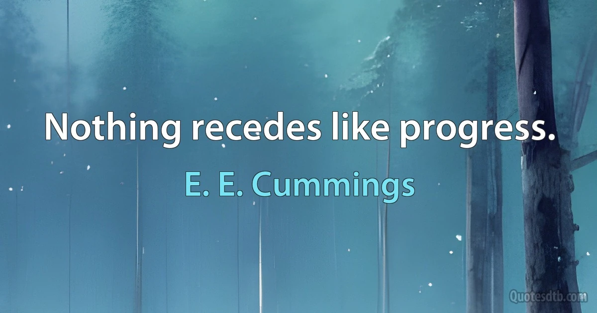 Nothing recedes like progress. (E. E. Cummings)