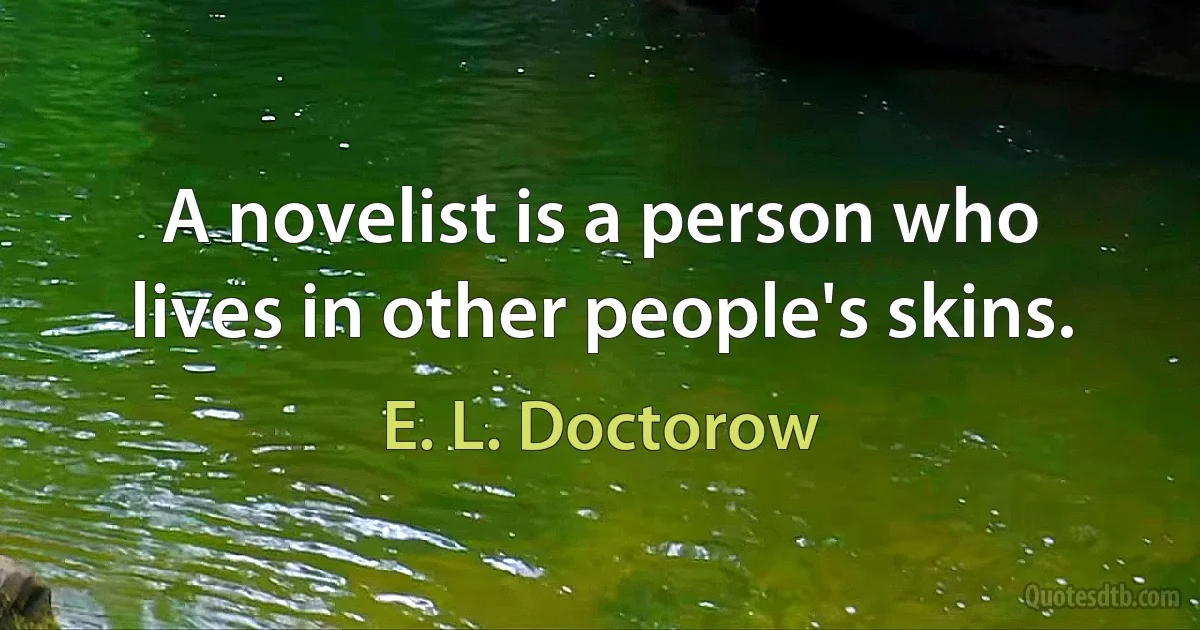 A novelist is a person who lives in other people's skins. (E. L. Doctorow)