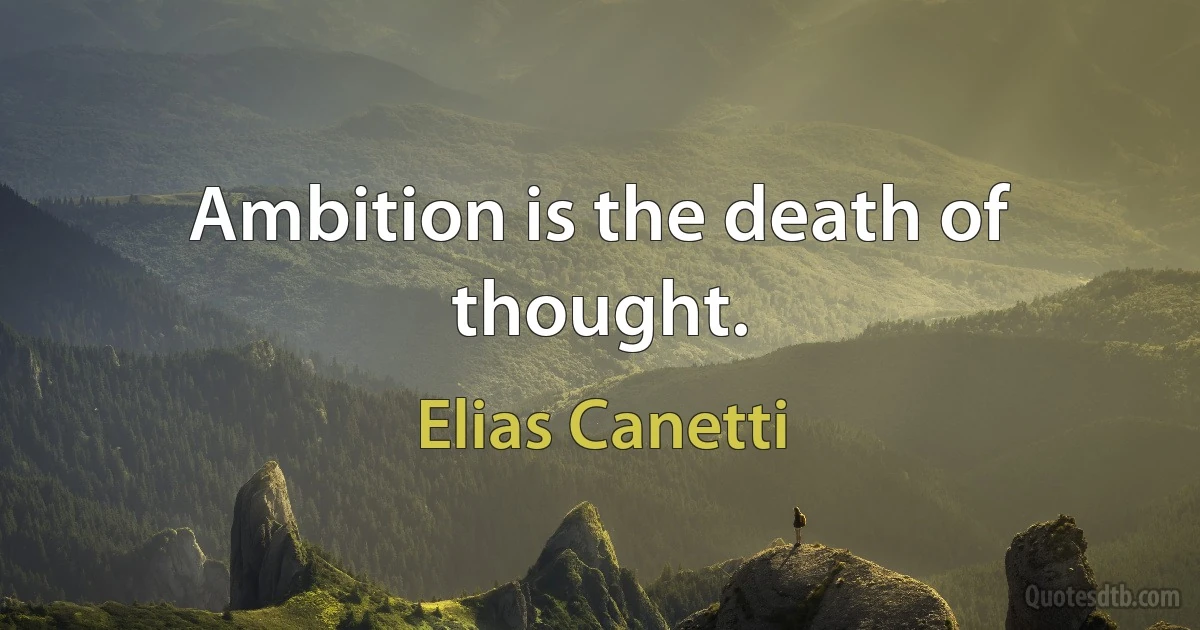 Ambition is the death of thought. (Elias Canetti)