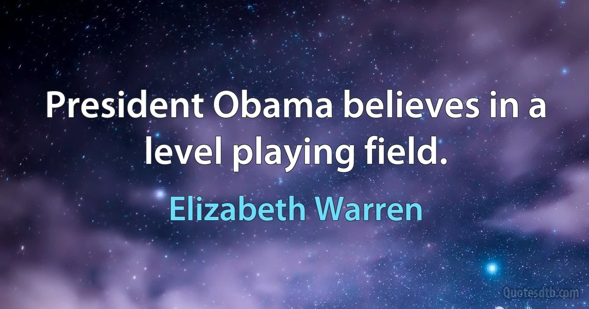 President Obama believes in a level playing field. (Elizabeth Warren)