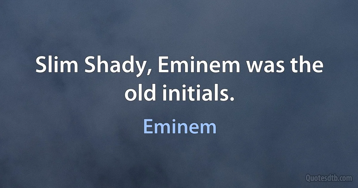 Slim Shady, Eminem was the old initials. (Eminem)