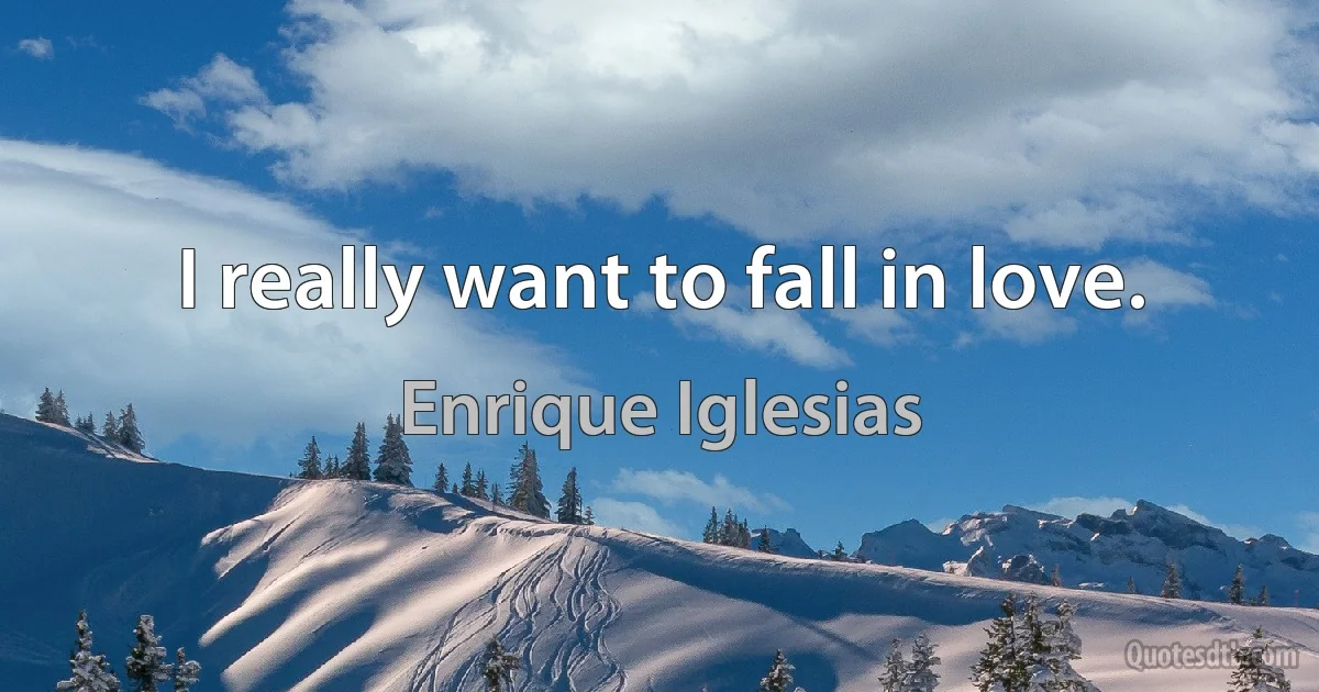 I really want to fall in love. (Enrique Iglesias)