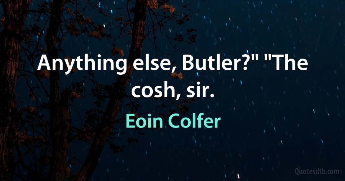 Anything else, Butler?" "The cosh, sir. (Eoin Colfer)