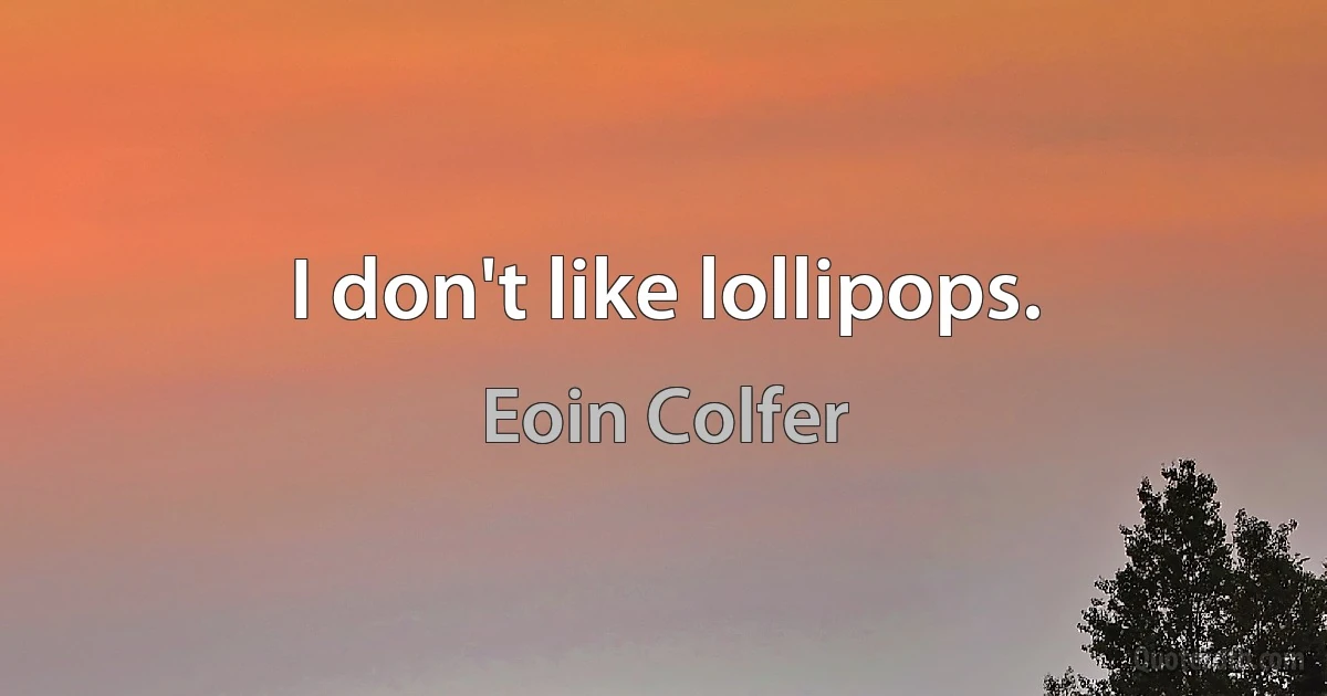 I don't like lollipops. (Eoin Colfer)