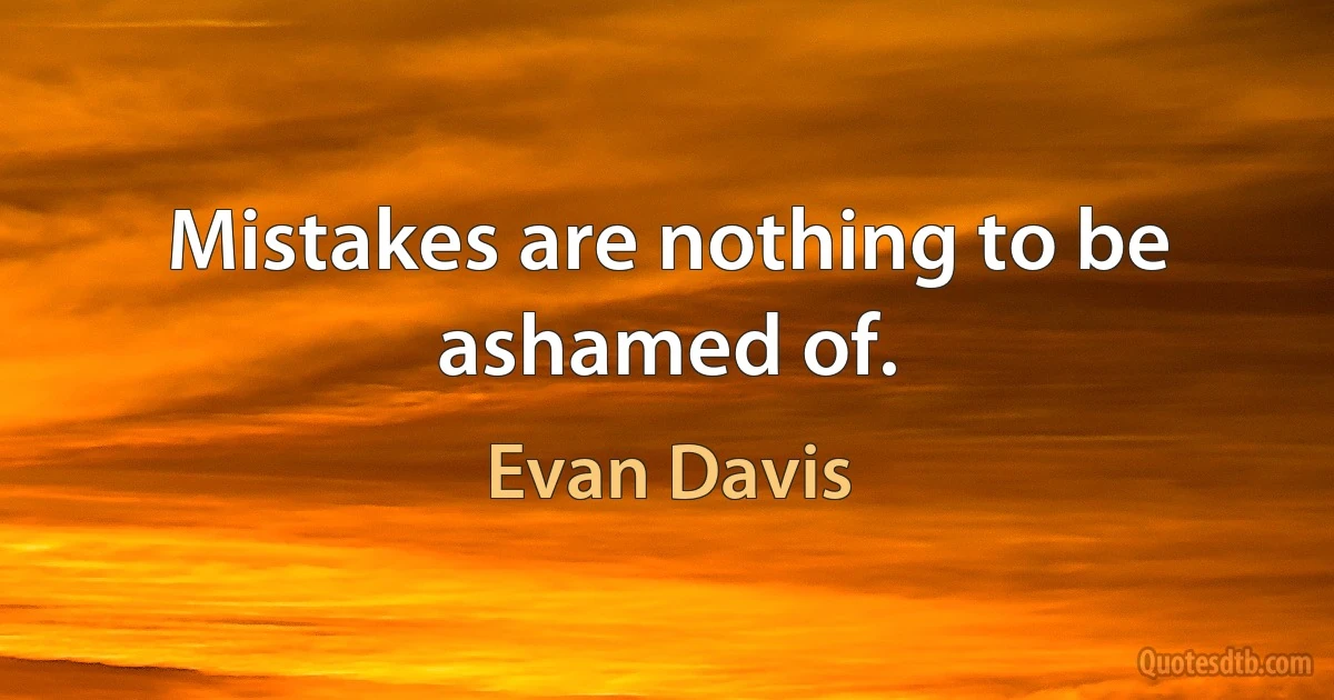 Mistakes are nothing to be ashamed of. (Evan Davis)