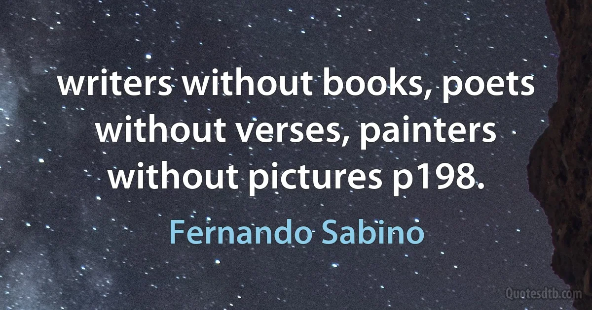 writers without books, poets without verses, painters without pictures p198. (Fernando Sabino)