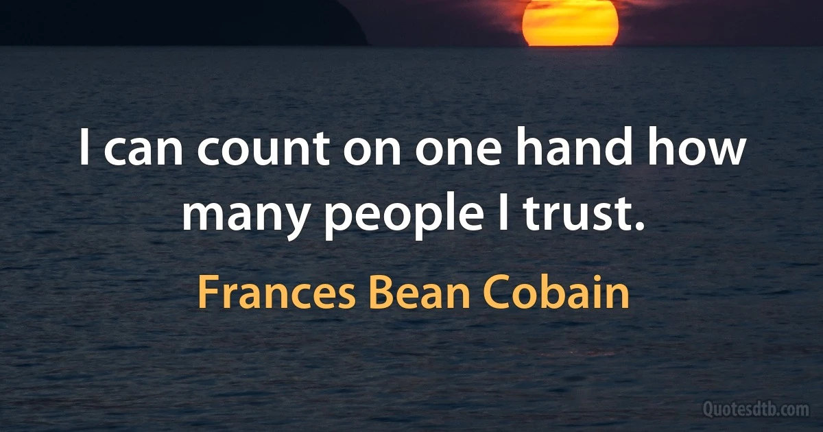 I can count on one hand how many people I trust. (Frances Bean Cobain)