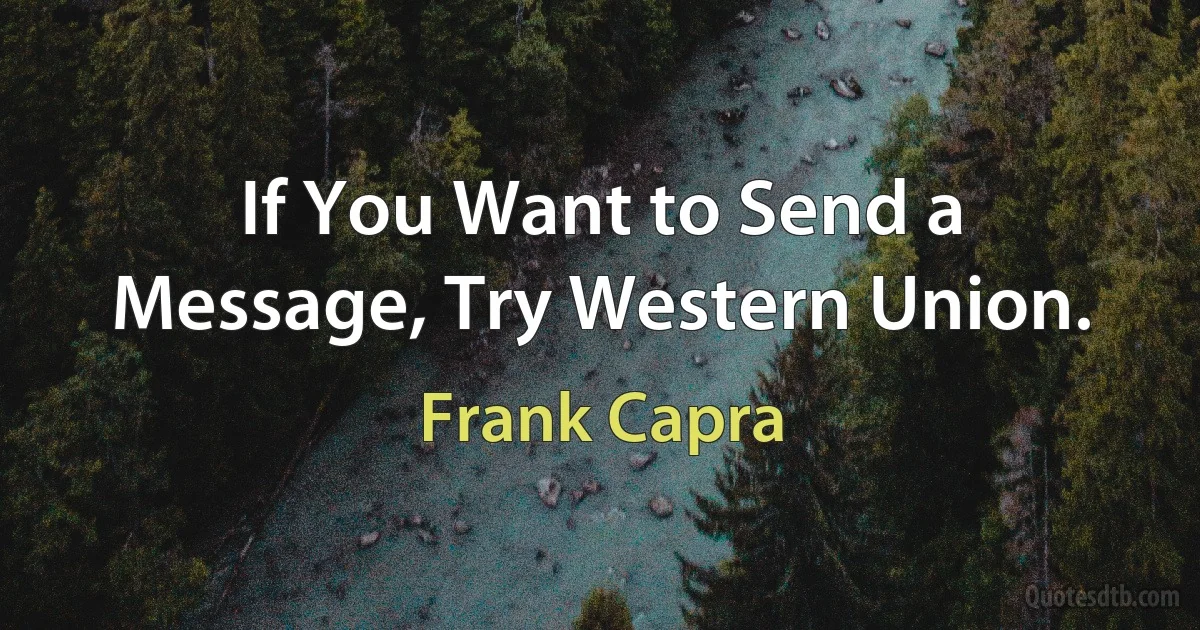 If You Want to Send a Message, Try Western Union. (Frank Capra)