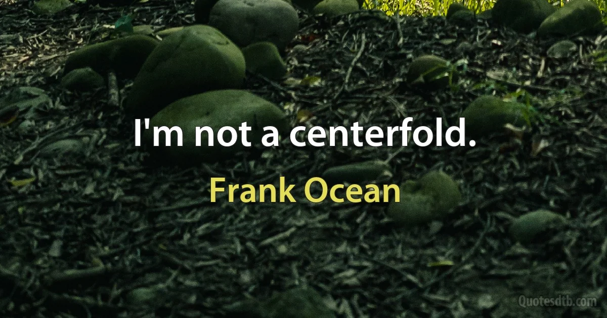 I'm not a centerfold. (Frank Ocean)