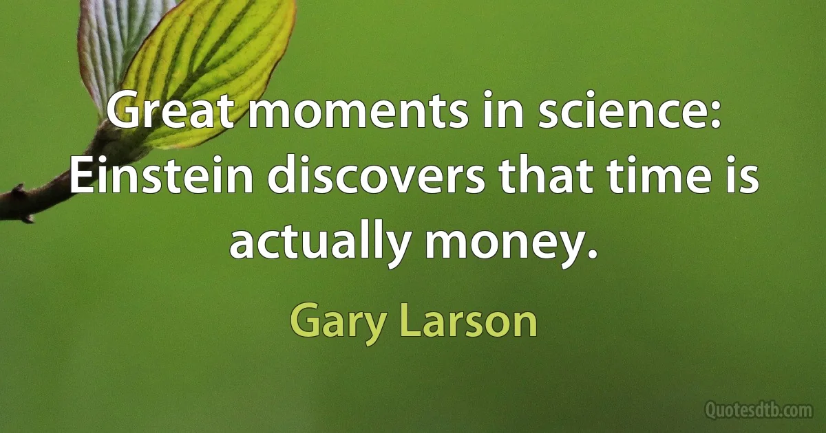 Great moments in science: Einstein discovers that time is actually money. (Gary Larson)