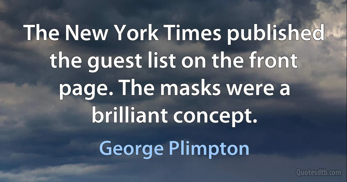 The New York Times published the guest list on the front page. The masks were a brilliant concept. (George Plimpton)