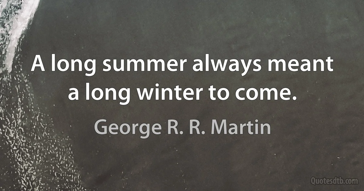 A long summer always meant a long winter to come. (George R. R. Martin)