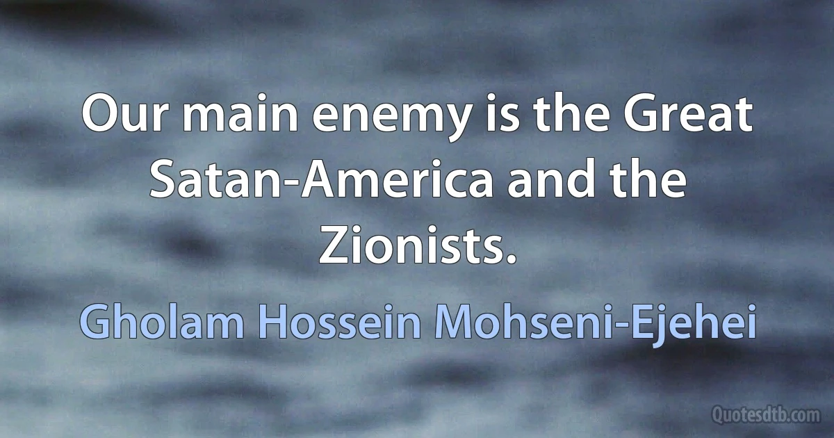 Our main enemy is the Great Satan-America and the Zionists. (Gholam Hossein Mohseni-Ejehei)