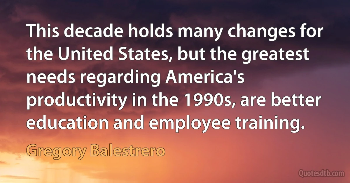 This decade holds many changes for the United States, but the greatest needs regarding America's productivity in the 1990s, are better education and employee training. (Gregory Balestrero)