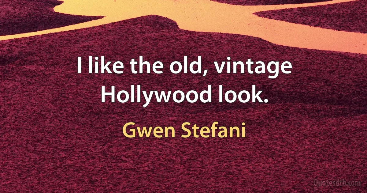 I like the old, vintage Hollywood look. (Gwen Stefani)