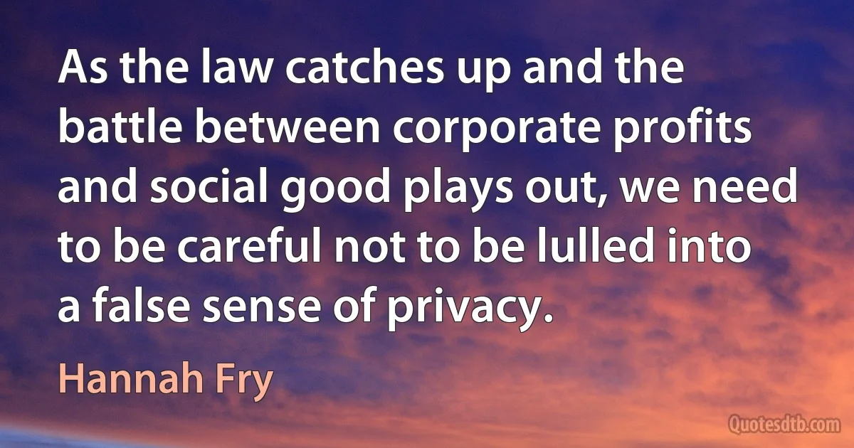 As the law catches up and the battle between corporate profits and social good plays out, we need to be careful not to be lulled into a false sense of privacy. (Hannah Fry)