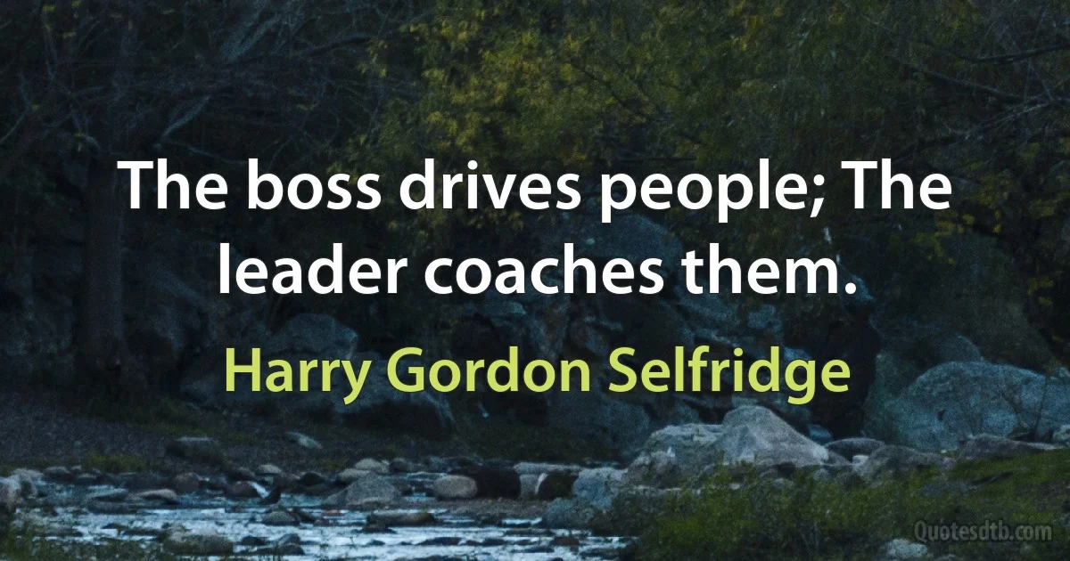 The boss drives people; The leader coaches them. (Harry Gordon Selfridge)