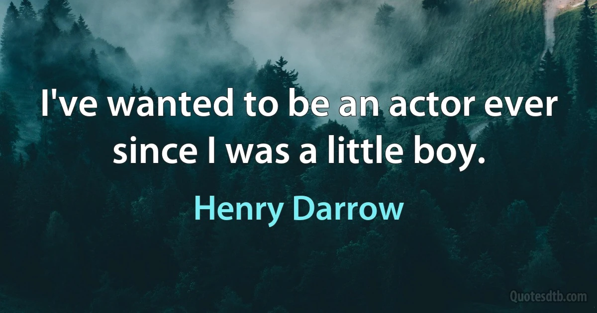 I've wanted to be an actor ever since I was a little boy. (Henry Darrow)