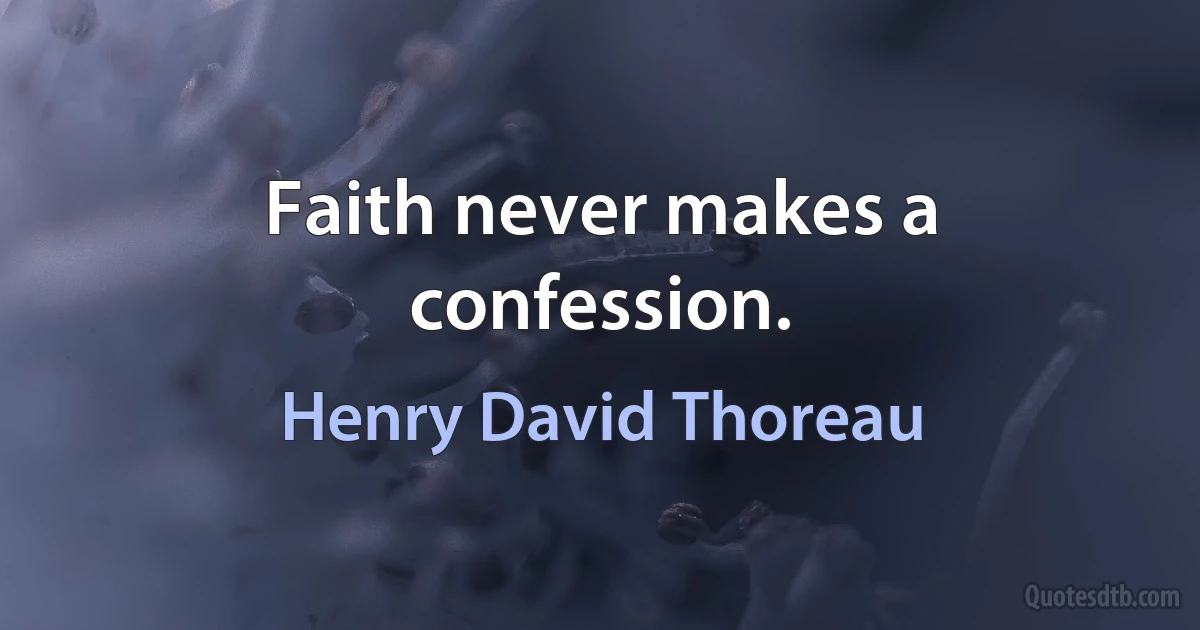 Faith never makes a confession. (Henry David Thoreau)