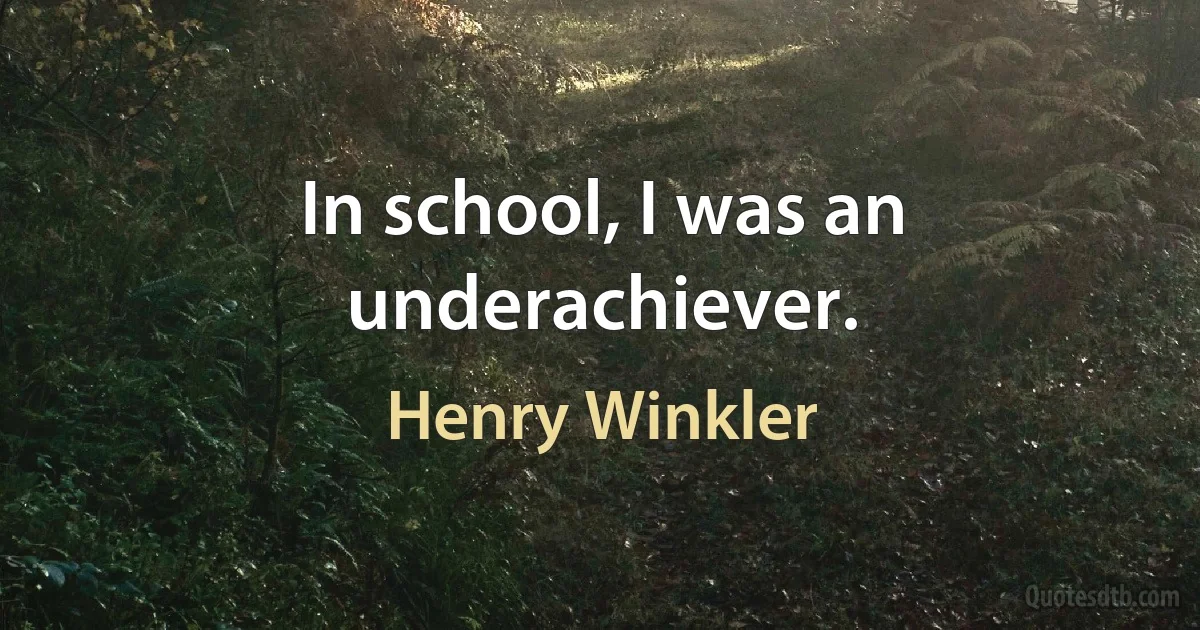 In school, I was an underachiever. (Henry Winkler)