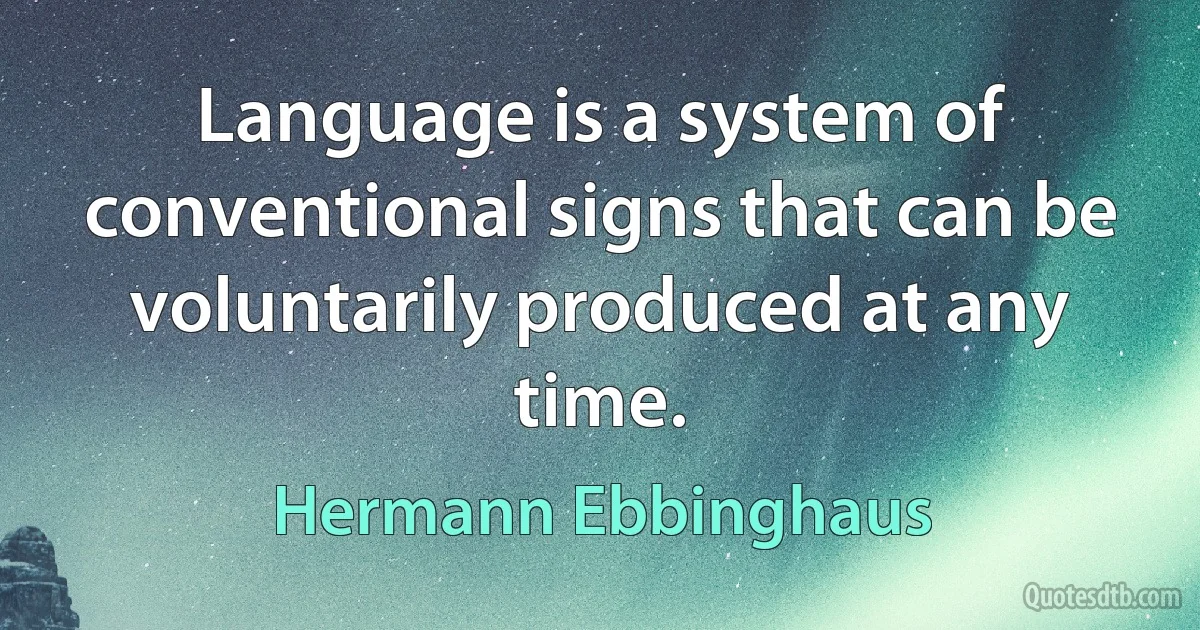 Language is a system of conventional signs that can be voluntarily produced at any time. (Hermann Ebbinghaus)