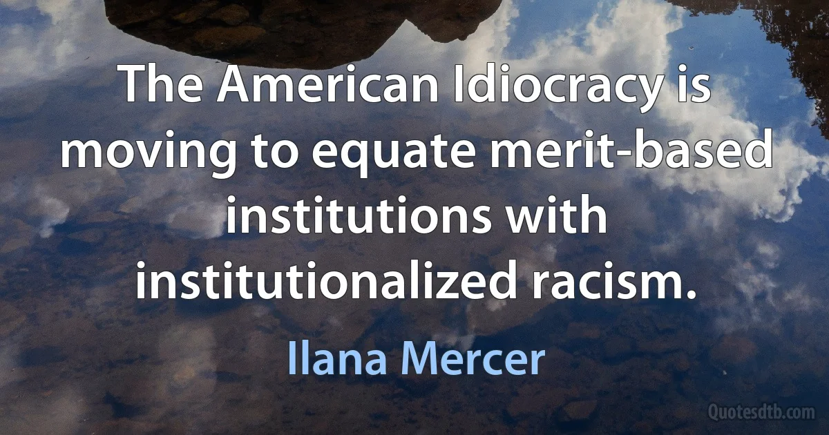 The American Idiocracy is moving to equate merit-based institutions with institutionalized racism. (Ilana Mercer)