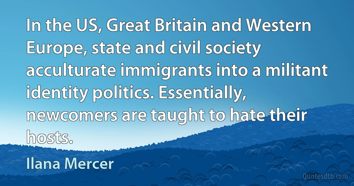 In the US, Great Britain and Western Europe, state and civil society acculturate immigrants into a militant identity politics. Essentially, newcomers are taught to hate their hosts. (Ilana Mercer)