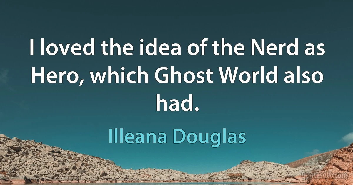 I loved the idea of the Nerd as Hero, which Ghost World also had. (Illeana Douglas)