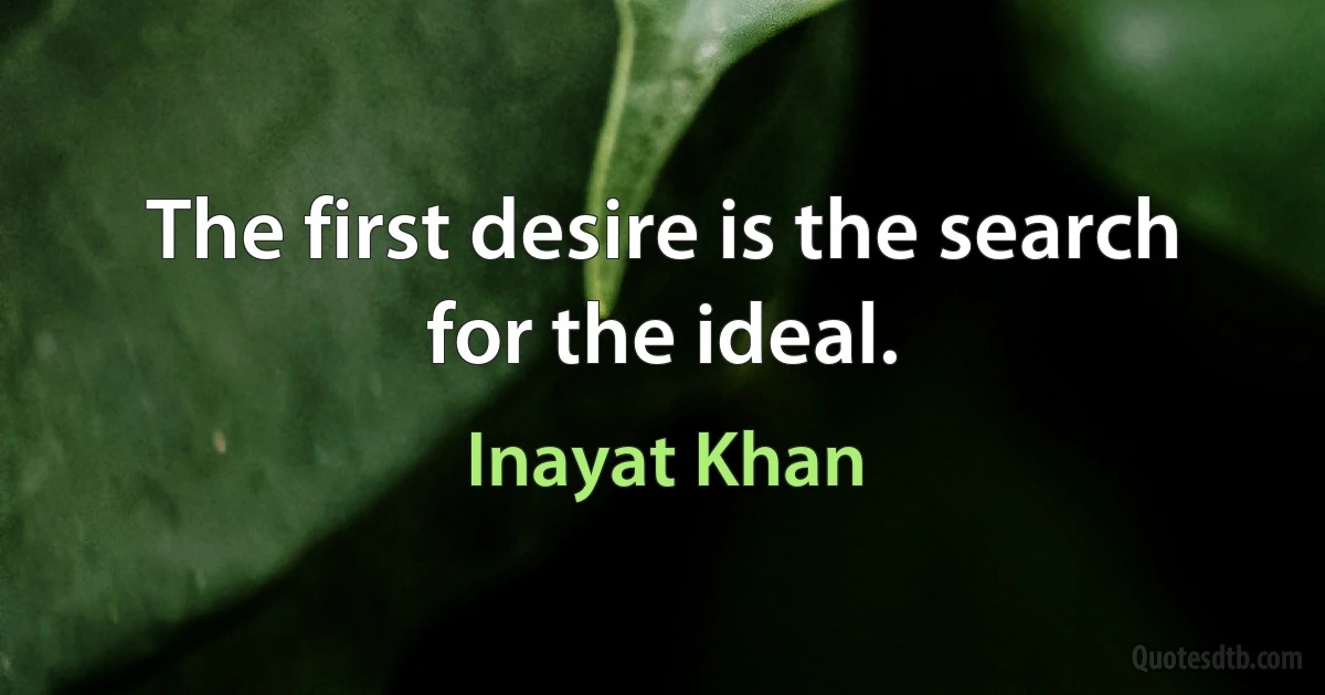 The first desire is the search for the ideal. (Inayat Khan)