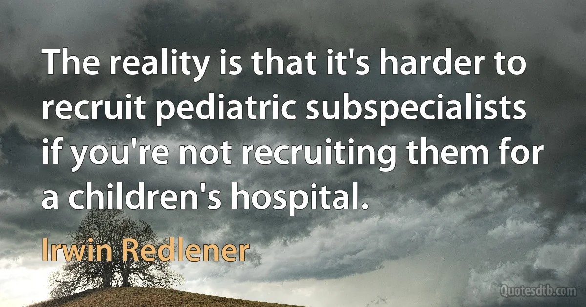 The reality is that it's harder to recruit pediatric subspecialists if you're not recruiting them for a children's hospital. (Irwin Redlener)