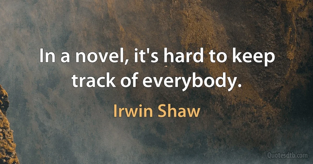 In a novel, it's hard to keep track of everybody. (Irwin Shaw)