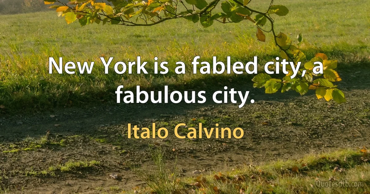 New York is a fabled city, a fabulous city. (Italo Calvino)