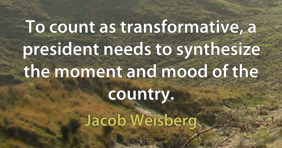 To count as transformative, a president needs to synthesize the moment and mood of the country. (Jacob Weisberg)