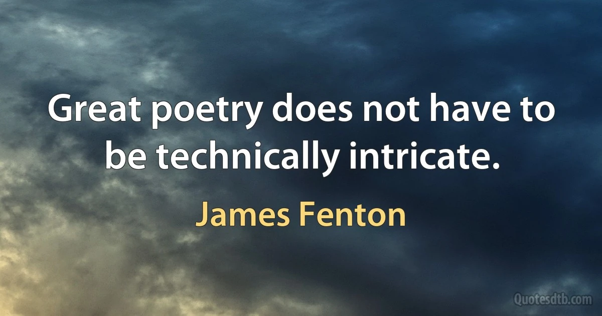 Great poetry does not have to be technically intricate. (James Fenton)