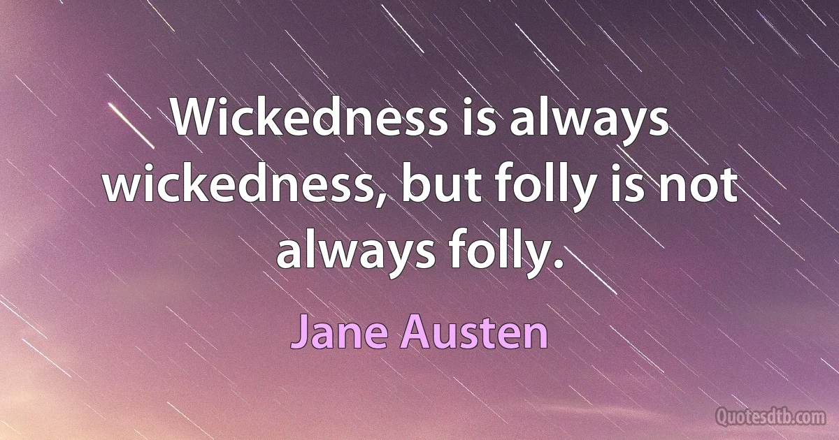 Wickedness is always wickedness, but folly is not always folly. (Jane Austen)