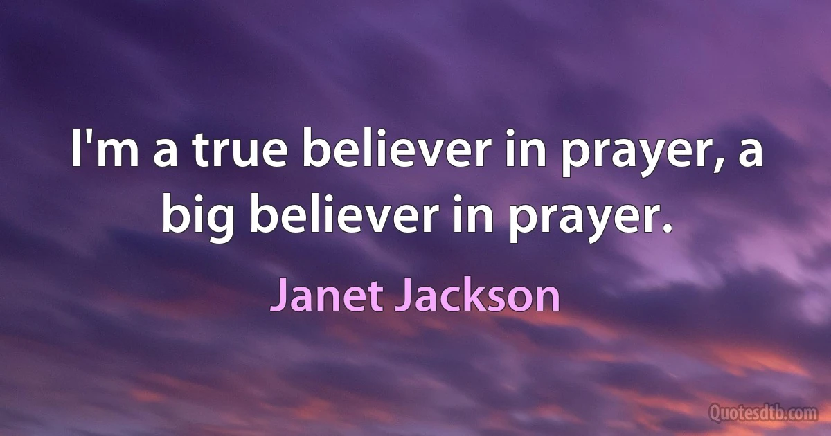 I'm a true believer in prayer, a big believer in prayer. (Janet Jackson)