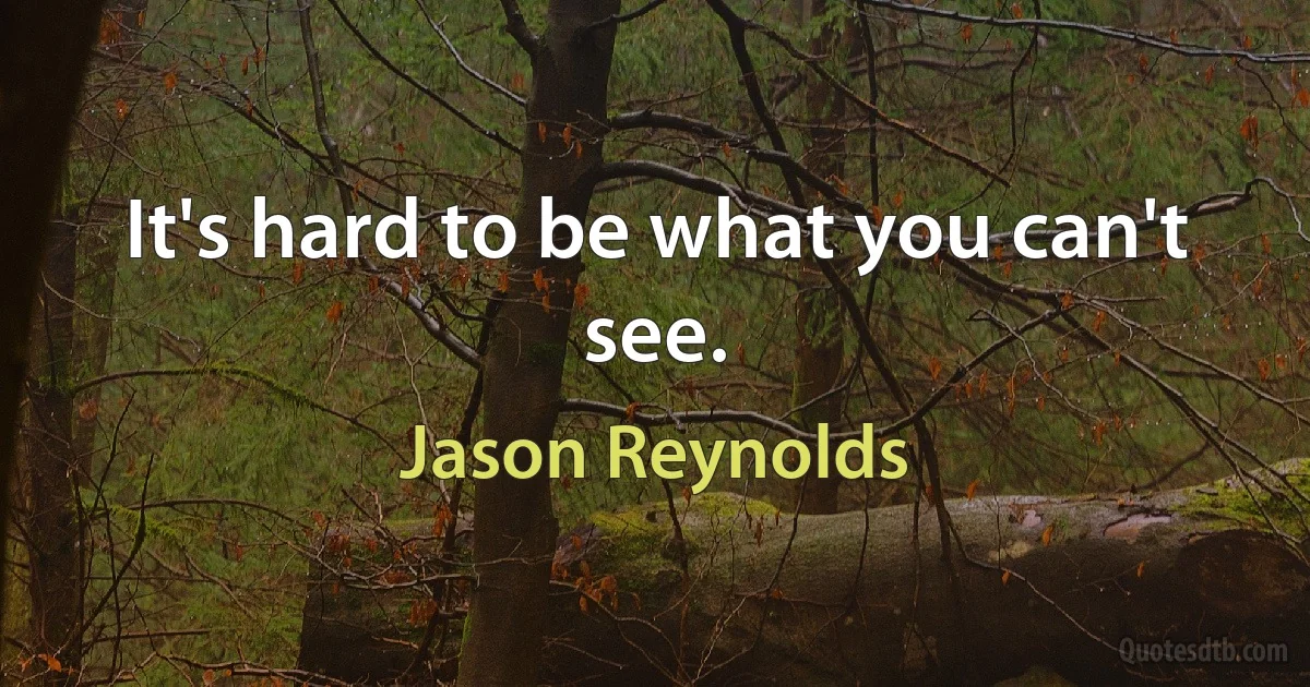 It's hard to be what you can't see. (Jason Reynolds)