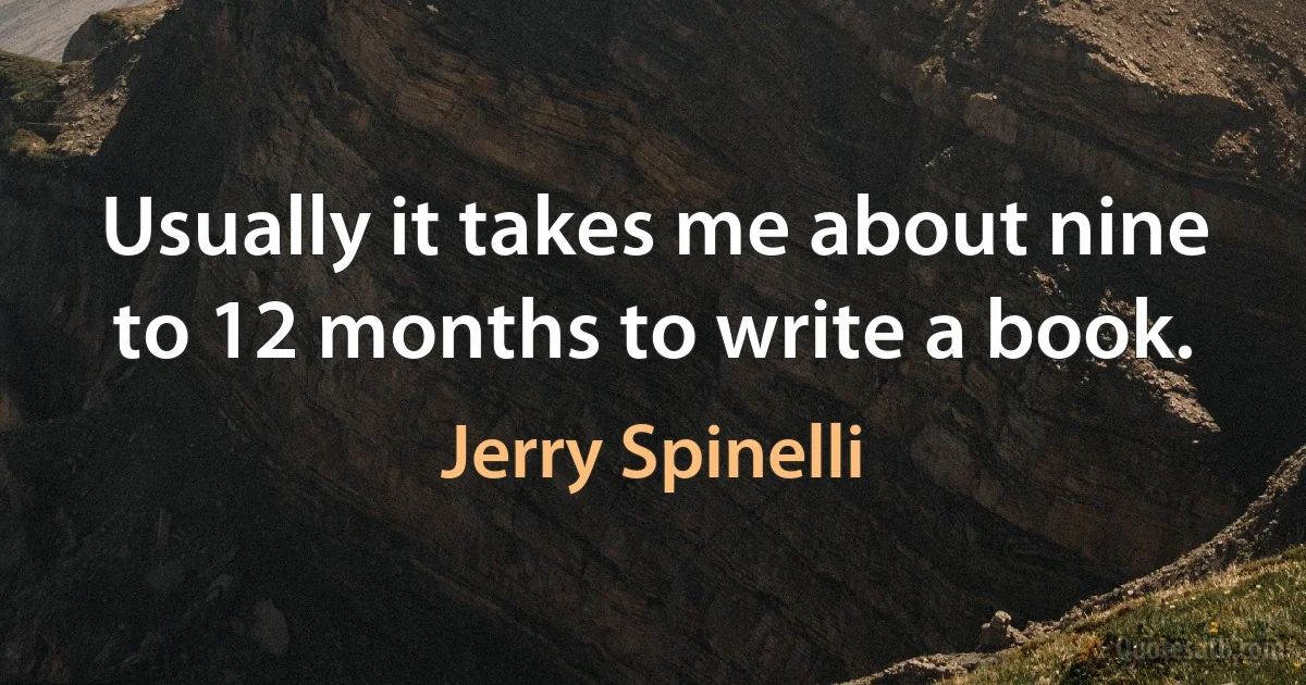 Usually it takes me about nine to 12 months to write a book. (Jerry Spinelli)