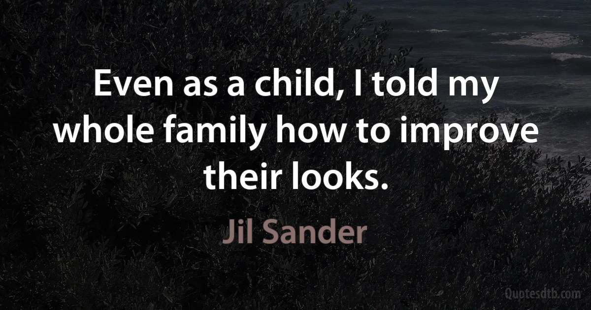 Even as a child, I told my whole family how to improve their looks. (Jil Sander)