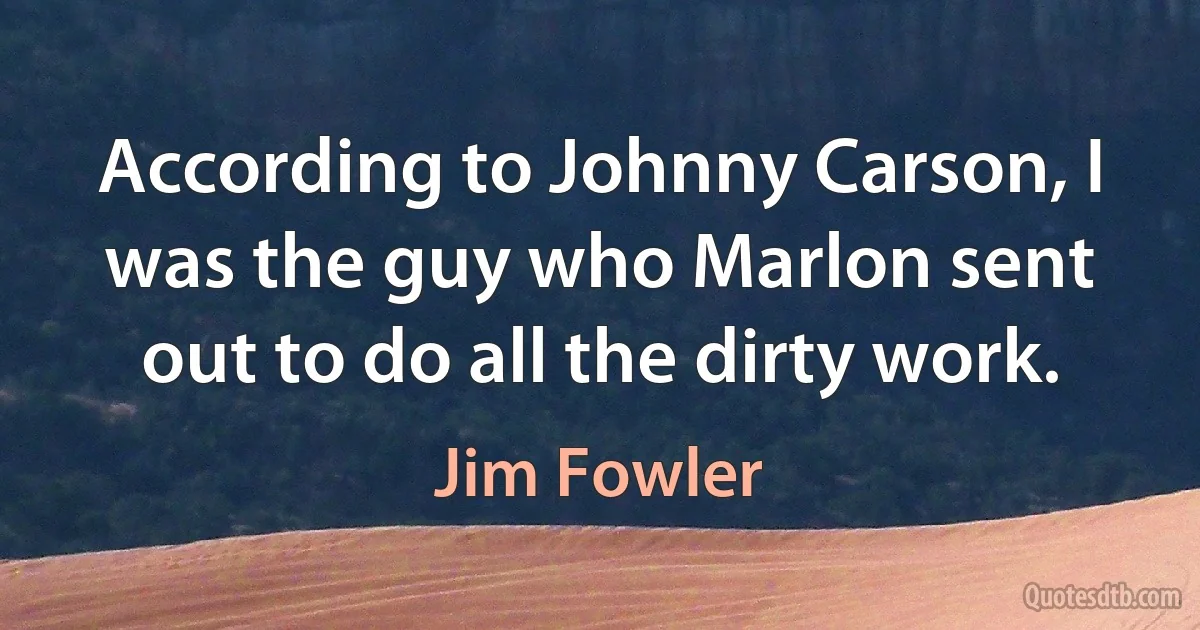 According to Johnny Carson, I was the guy who Marlon sent out to do all the dirty work. (Jim Fowler)