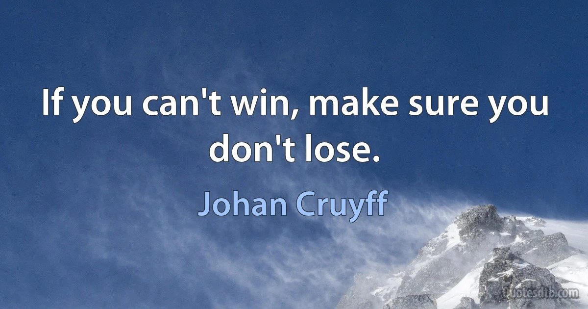 If you can't win, make sure you don't lose. (Johan Cruyff)