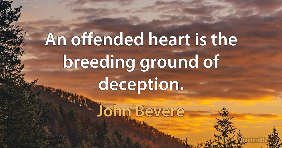 An offended heart is the breeding ground of deception. (John Bevere)